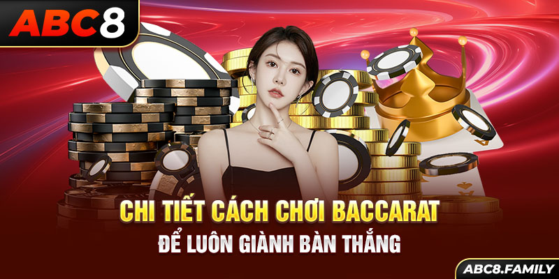 Chi tiết cách chơi Baccarat để luôn giành bàn thắng