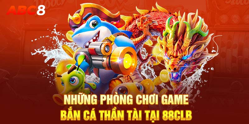 Những phòng chơi game bắn cá thần tài tại 88CLB