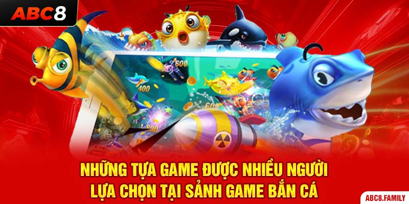 Những tựa game được nhiều người lựa chọn tại sảnh game bắn cá