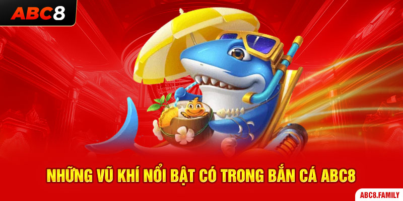 Những vũ khí nổi bật có trong bắn cá ABC8