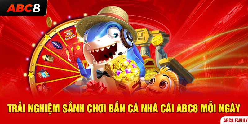 Trải nghiệm sảnh chơi bắn cá nhà cái ABC8 mỗi ngày